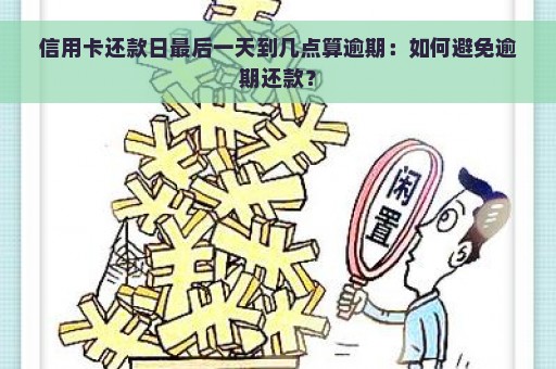 信用卡还款日最后一天到几点算逾期：如何避免逾期还款？