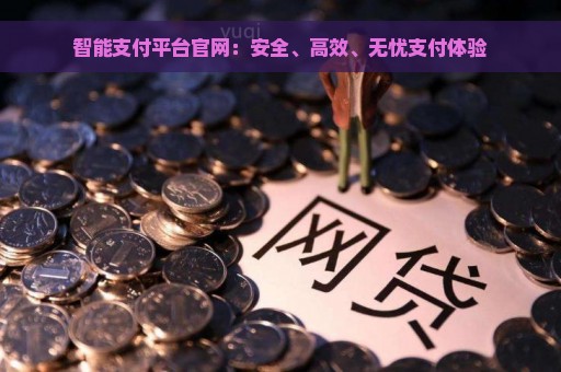 智能支付平台官网：安全、高效、无忧支付体验