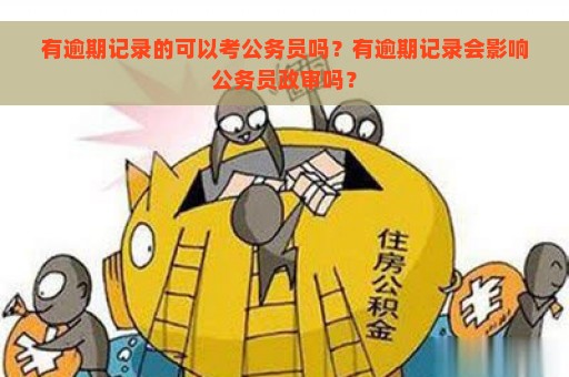 有逾期记录的可以考公务员吗？有逾期记录会影响公务员政审吗？