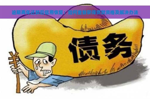 逾期两年还款后信用恢复：如何重新获得贷款资格及解决办法