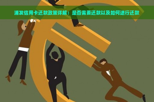 浦发信用卡还款政策详解：是否需要还款以及如何进行还款