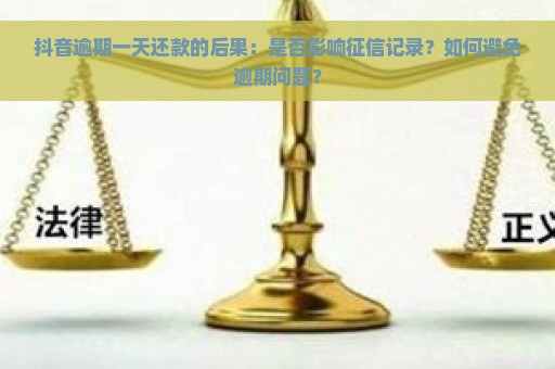 抖音逾期一天还款的后果：是否影响征信记录？如何避免逾期问题？