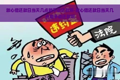 放心借还款日当天几点能手动还款啊-放心借还款日当天几点能手动还款啊