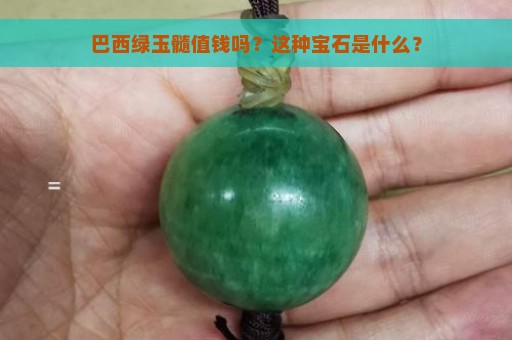 巴西绿玉髓值钱吗？这种宝石是什么？