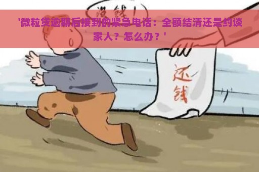  '微粒贷逾期后接到的紧急电话：全额结清还是约谈家人？怎么办？'