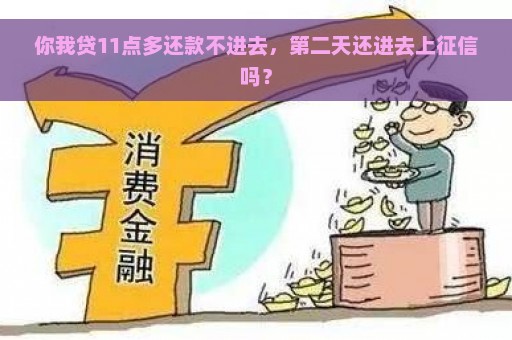 你我贷11点多还款不进去，第二天还进去上征信吗？