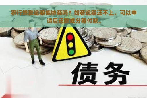 农行贷款逾期能协商吗？如若逾期还不上，可以申请后还款或分期付款。