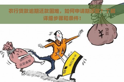 农行贷款逾期还款困难，如何申请期还款？了解详细步骤和条件！