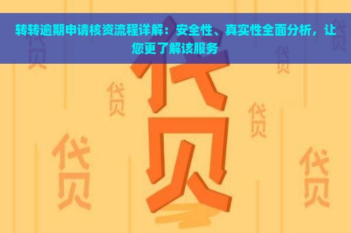 转转逾期申请核资流程详解：安全性、真实性全面分析，让您更了解该服务