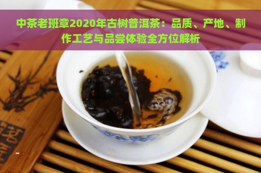 中茶老班章2020年古树普洱茶：品质、产地、制作工艺与品尝体验全方位解析