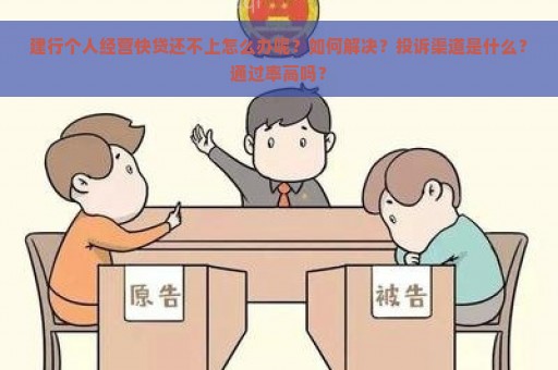 建行个人经营快贷还不上怎么办呢？如何解决？投诉渠道是什么？通过率高吗？