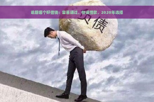 逾期哪个好借钱：容易通过、快速借款，2020年选择