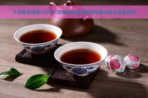 八马茶业班章C0025:云南特色普洱茶的价格分析与品质探讨