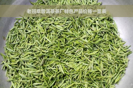 老班章普洱茶茶厂特色产品价格一览表