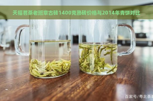 天福茗茶老班章古砖1400克熟砖价格与2014年青饼对比