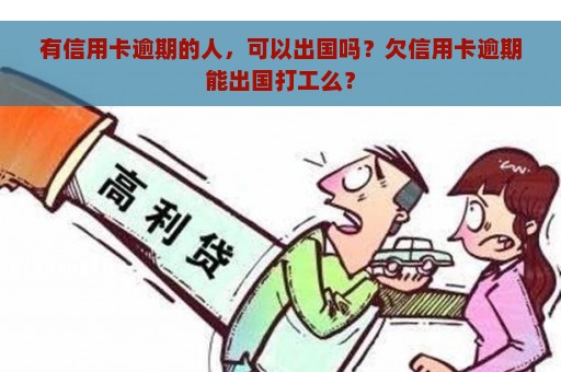 有信用卡逾期的人，可以出国吗？欠信用卡逾期能出国打工么？