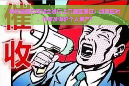 网贷逾期后可能会进行上门调查取证：如何应对、预防及保护个人资产？