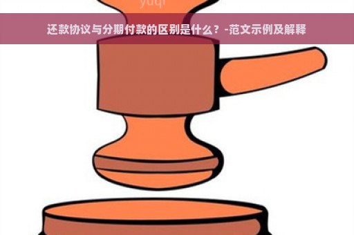 还款协议与分期付款的区别是什么？-范文示例及解释