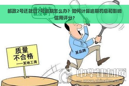 邮政2号还款日7号逾期怎么办？如何计算逾期罚息和影响信用评分？