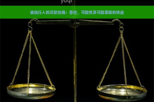 被执行人的还款协商：条件、可能性及可能面临的挑战