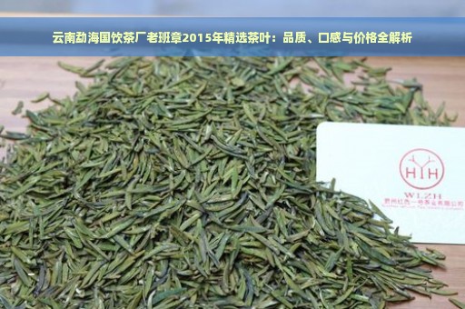 云南勐海国饮茶厂老班章2015年精选茶叶：品质、口感与价格全解析