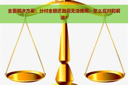 全面解决方案：分付全额还款后无法使用，怎么应对和解决？