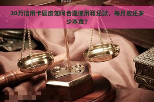 20万信用卡额度如何合理使用和还款，每月应还多少本金？