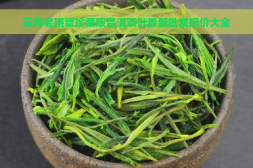 云南老班章珍藏版普洱茶叶最新批发报价大全