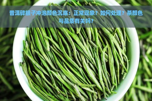 普洱碎银子冲泡颜色沉底：正常现象？如何处理？茶颜色与品质有关吗？