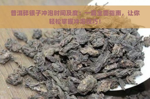 普洱碎银子冲泡时间及度：一篇全面指南，让你轻松掌握冲泡技巧！