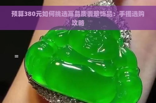 预算380元如何挑选高品质翡翠饰品：手镯选购攻略