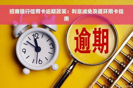 招商银行信用卡逾期政策：利息减免及循环用卡指南