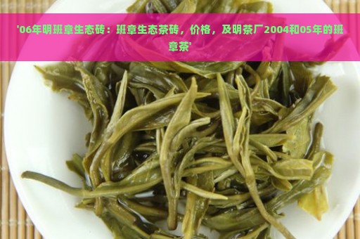 '06年明班章生态砖：班章生态茶砖，价格，及明茶厂2004和05年的班章茶'