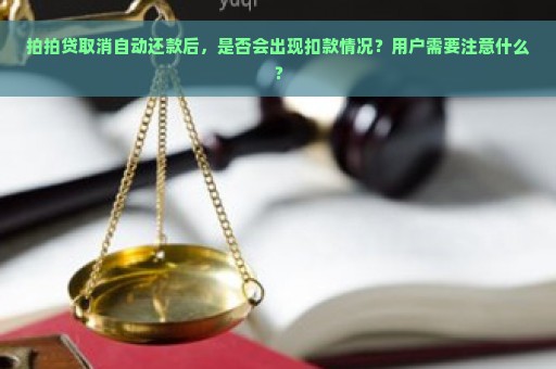 拍拍贷取消自动还款后，是否会出现扣款情况？用户需要注意什么？