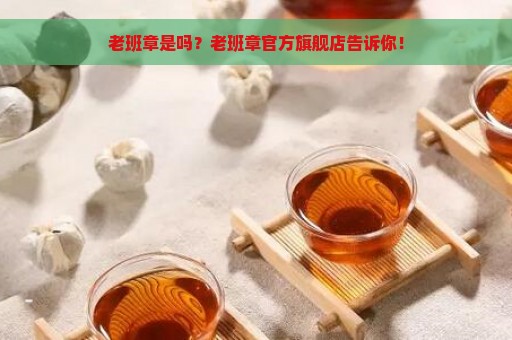 老班章是吗？老班章官方旗舰店告诉你！