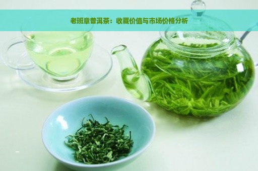 老班章普洱茶：收藏价值与市场价格分析