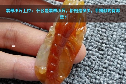 翡翠小万上位： 什么是翡翠小万，价格是多少，手镯款式有哪些？