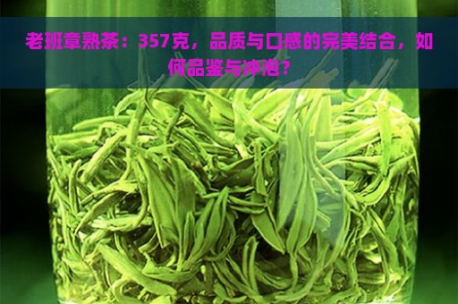 老班章熟茶：357克，品质与口感的完美结合，如何品鉴与冲泡？