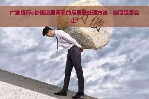 广发银行e秒贷逾期两天的后果及处理方法，合同是否会止？