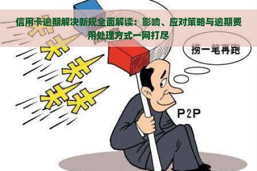 信用卡逾期解决新规全面解读：影响、应对策略与逾期费用处理方式一网打尽