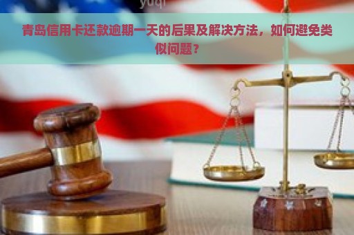 青岛信用卡还款逾期一天的后果及解决方法，如何避免类似问题？