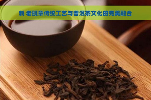 新 老班章传统工艺与普洱茶文化的完美融合