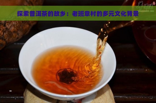 探索普洱茶的故乡：老班章村的多元文化背景