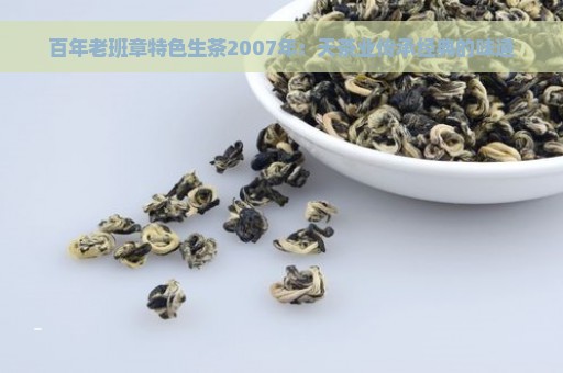 百年老班章特色生茶2007年：天茶业传承经典的味道