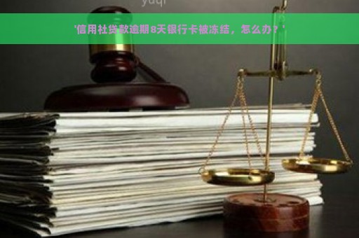 '信用社贷款逾期8天银行卡被冻结，怎么办？'