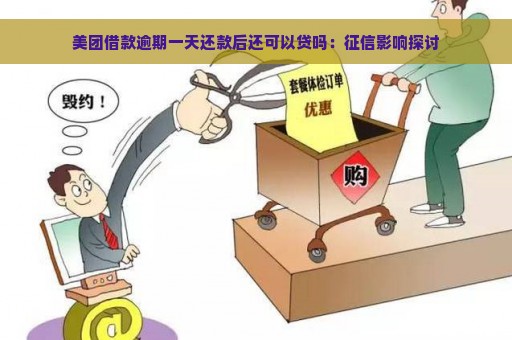 美团借款逾期一天还款后还可以贷吗：征信影响探讨