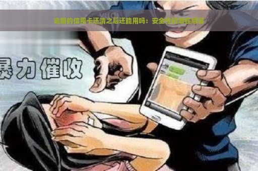 逾期的信用卡还清之后还能用吗：安全性和潜在危害