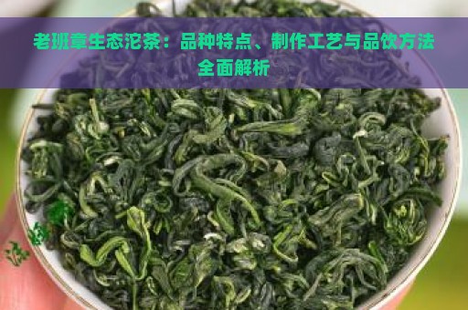 老班章生态沱茶：品种特点、制作工艺与品饮方法全面解析