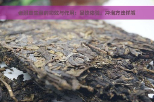 老班章生茶的功效与作用：品饮体验，冲泡方法详解