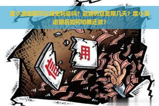 度小满逾期可以减免利息吗？逾期罚息宽限几天？度小满逾期后如何协商还款？